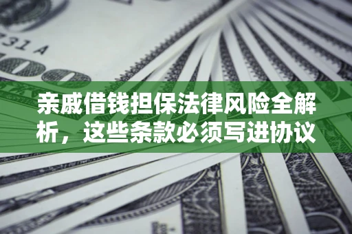 北京亲戚借钱担保法律风险全解析，这些条款必须写进协议