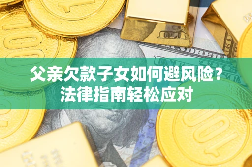 北京父亲欠款子女如何避风险？法律指南轻松应对