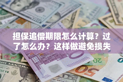 北京担保追偿期限怎么计算？过了怎么办？这样做避免损失！
