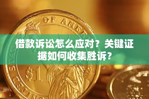 北京借款诉讼怎么应对？关键证据如何收集胜诉？
