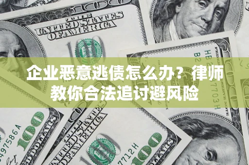 北京企业恶意逃债怎么办？律师教你合法追讨避风险