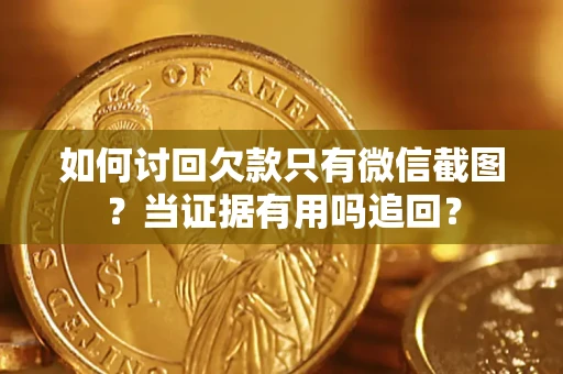 北京如何讨回欠款只有微信截图？当证据有用吗追回？