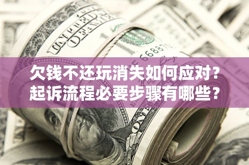 北京欠钱不还玩消失如何应对？起诉流程必要步骤有哪些？