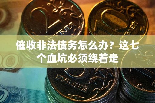 北京催收非法债务怎么办？这七个血坑必须绕着走