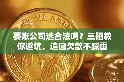 北京要账公司选合法吗？三招教你避坑，追回欠款不踩雷