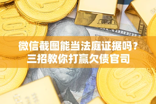 北京微信截图能当法庭证据吗？三招教你打赢欠债官司