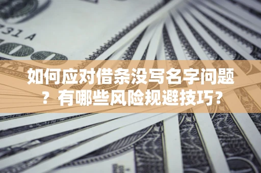 北京如何应对借条没写名字问题？有哪些风险规避技巧？