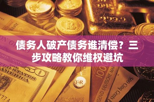 北京债务人破产债务谁清偿？三步攻略教你维权避坑