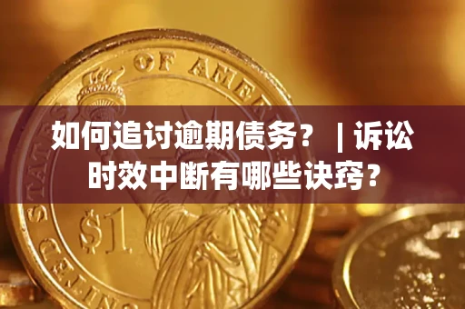 北京如何追讨逾期债务？ | 诉讼时效中断有哪些诀窍？