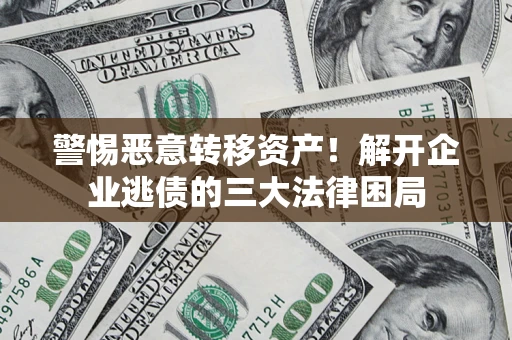 北京警惕恶意转移资产！解开企业逃债的三大法律困局