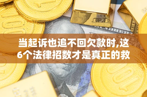 北京当起诉也追不回欠款时,这6个法律招数才是真正的救命稻草