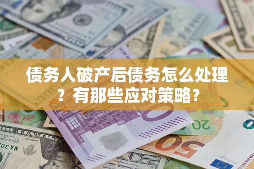 北京债务人破产后债务怎么处理？有那些应对策略？