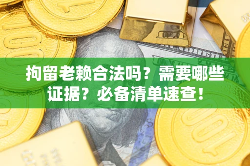 北京拘留老赖合法吗？需要哪些证据？必备清单速查！