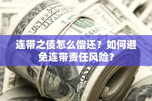 北京连带之债怎么偿还？如何避免连带责任风险？
