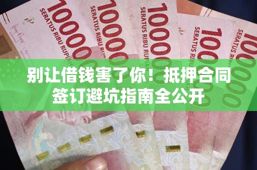 北京别让借钱害了你！抵押合同签订避坑指南全公开