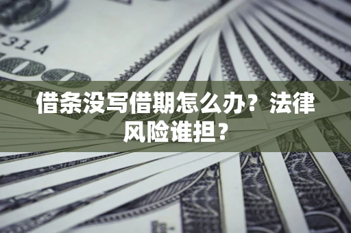 北京借条没写借期怎么办？法律风险谁担？