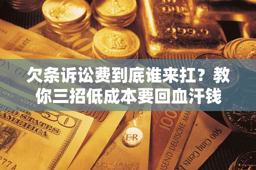 北京欠条诉讼费到底谁来扛？教你三招低成本要回血汗钱