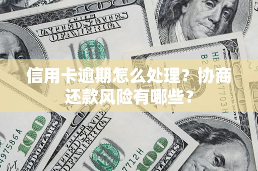 北京信用卡逾期怎么处理？协商还款风险有哪些？